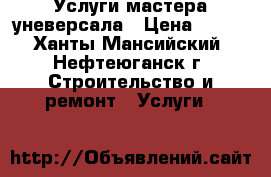 Услуги мастера уневерсала › Цена ­ 350 - Ханты-Мансийский, Нефтеюганск г. Строительство и ремонт » Услуги   